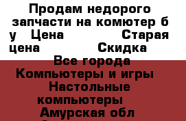 Продам недорого запчасти на комютер б/у › Цена ­ 19 000 › Старая цена ­ 26 500 › Скидка ­ 2 - Все города Компьютеры и игры » Настольные компьютеры   . Амурская обл.,Архаринский р-н